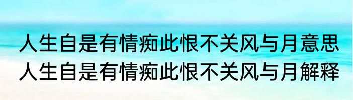 人生自是有情痴此恨不关风与月意思 人生自是有情痴此恨不关风与月解释