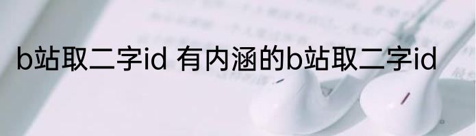 b站取二字id 有内涵的b站取二字id