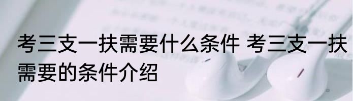 考三支一扶需要什么条件 考三支一扶需要的条件介绍