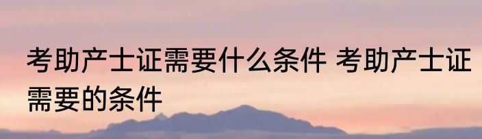 考助产士证需要什么条件 考助产士证需要的条件