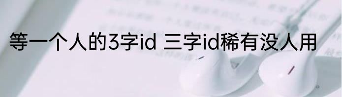 等一个人的3字id 三字id稀有没人用