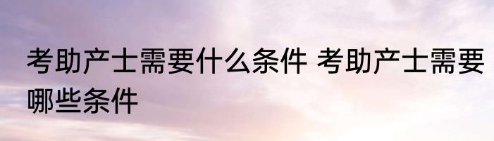 考助产士需要什么条件 考助产士需要哪些条件