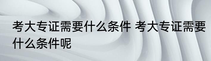 考大专证需要什么条件 考大专证需要什么条件呢