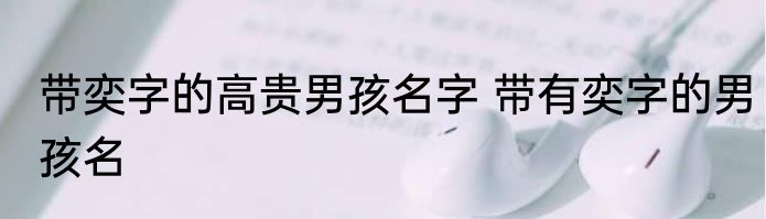 带奕字的高贵男孩名字 带有奕字的男孩名