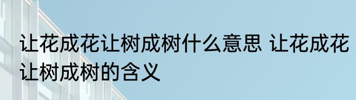 让花成花让树成树什么意思 让花成花让树成树的含义
