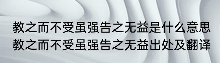 教之而不受虽强告之无益是什么意思 教之而不受虽强告之无益出处及翻译