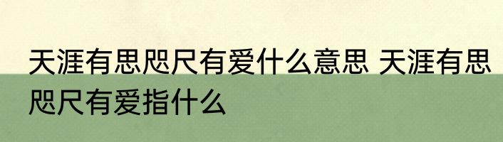 天涯有思咫尺有爱什么意思 天涯有思咫尺有爱指什么
