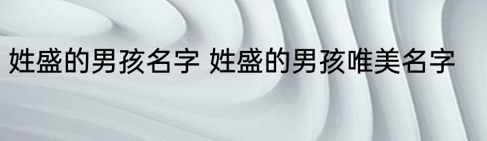 姓盛的男孩名字 姓盛的男孩唯美名字