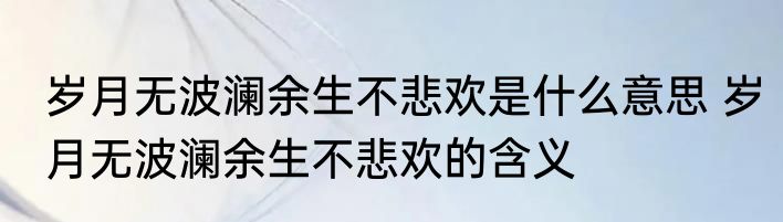 岁月无波澜余生不悲欢是什么意思 岁月无波澜余生不悲欢的含义