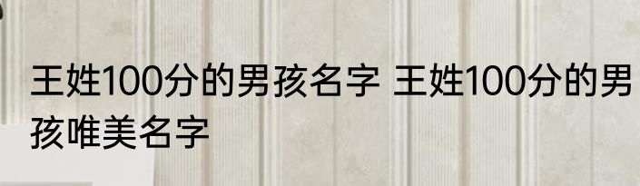 王姓100分的男孩名字 王姓100分的男孩唯美名字