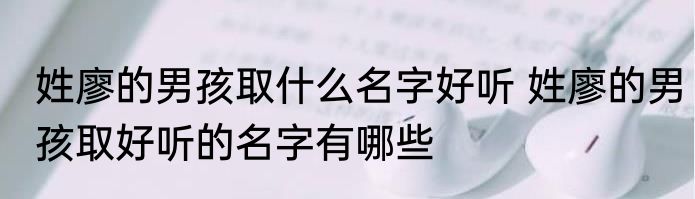 姓廖的男孩取什么名字好听 姓廖的男孩取好听的名字有哪些
