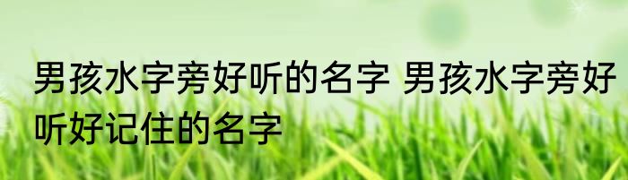 男孩水字旁好听的名字 男孩水字旁好听好记住的名字