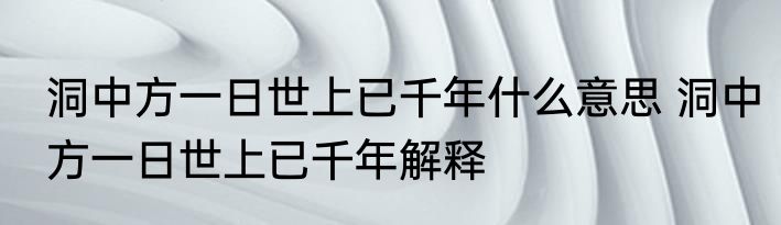 洞中方一日世上已千年什么意思 洞中方一日世上已千年解释
