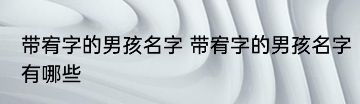 带宥字的男孩名字 带宥字的男孩名字有哪些