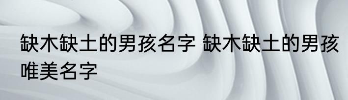 缺木缺土的男孩名字 缺木缺土的男孩唯美名字