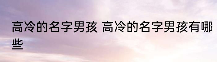 高冷的名字男孩 高冷的名字男孩有哪些