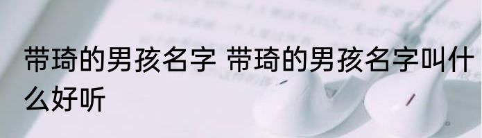 带琦的男孩名字 带琦的男孩名字叫什么好听