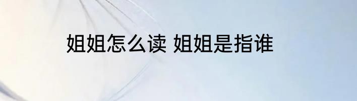 姐姐怎么读 姐姐是指谁