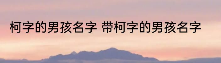 柯字的男孩名字 带柯字的男孩名字