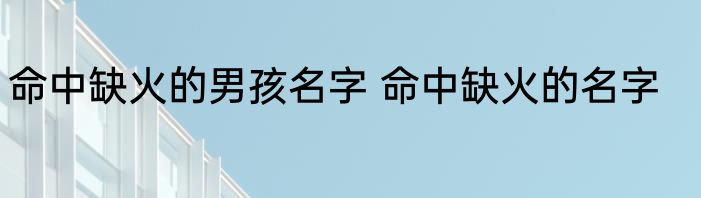 命中缺火的男孩名字 命中缺火的名字