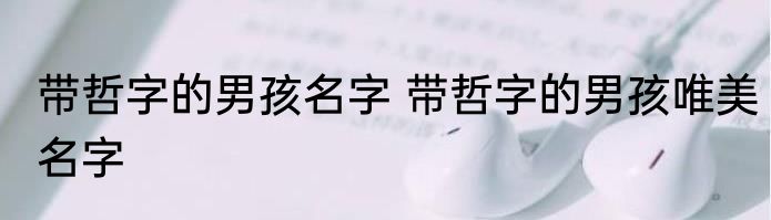 带哲字的男孩名字 带哲字的男孩唯美名字