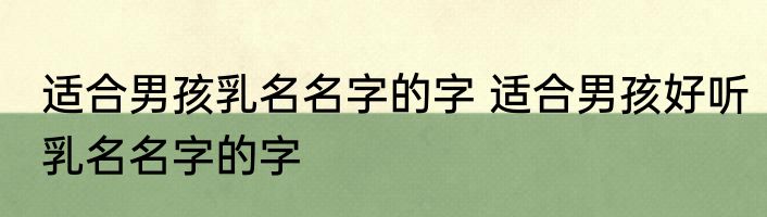 适合男孩乳名名字的字 适合男孩好听乳名名字的字