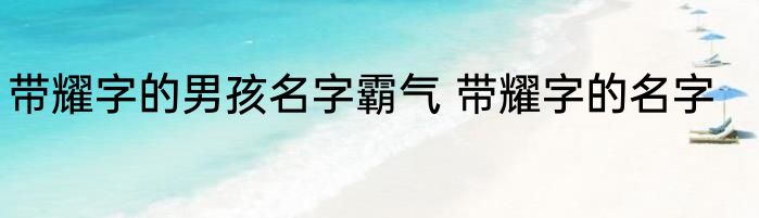 带耀字的男孩名字霸气 带耀字的名字