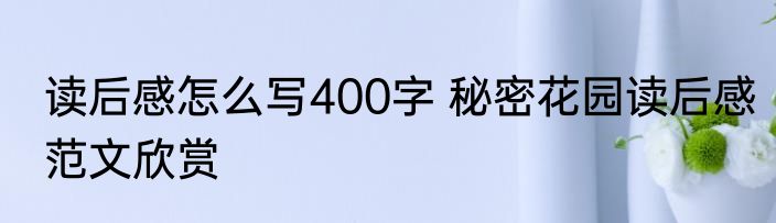 读后感怎么写400字 秘密花园读后感范文欣赏