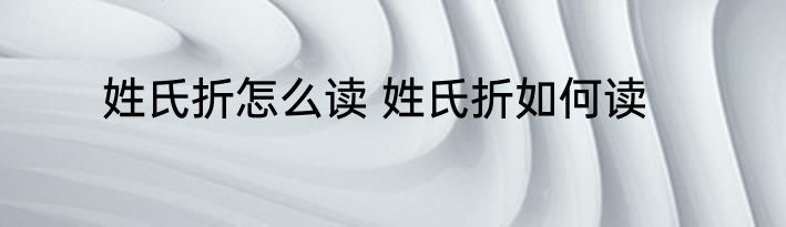 姓氏折怎么读 姓氏折如何读