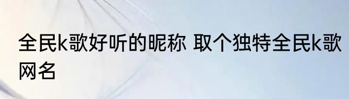 全民k歌好听的昵称 取个独特全民k歌网名
