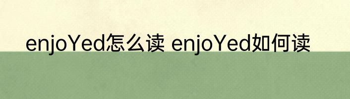 enjoYed怎么读 enjoYed如何读