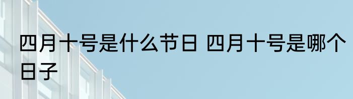 四月十号是什么节日 四月十号是哪个日子