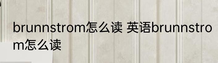 brunnstrom怎么读 英语brunnstrom怎么读