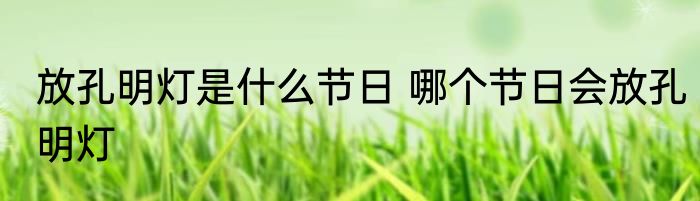 放孔明灯是什么节日 哪个节日会放孔明灯