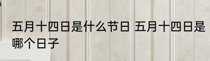 五月十四日是什么节日 五月十四日是哪个日子