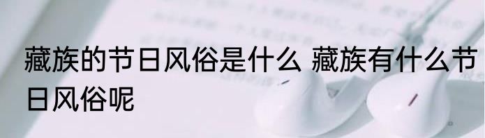 藏族的节日风俗是什么 藏族有什么节日风俗呢