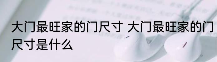 大门最旺家的门尺寸 大门最旺家的门尺寸是什么
