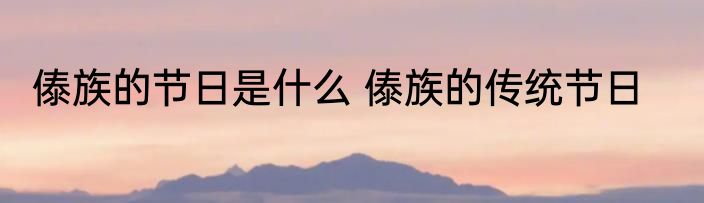 傣族的节日是什么 傣族的传统节日