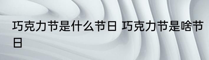 巧克力节是什么节日 巧克力节是啥节日