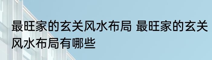 最旺家的玄关风水布局 最旺家的玄关风水布局有哪些