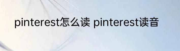 pinterest怎么读 pinterest读音