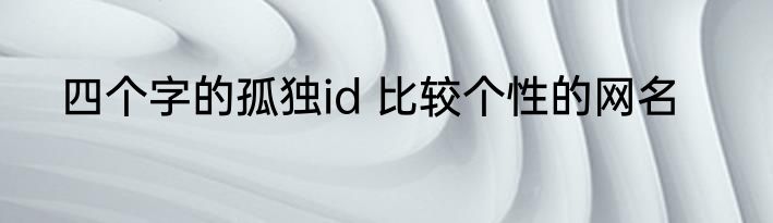 四个字的孤独id 比较个性的网名