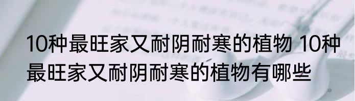 10种最旺家又耐阴耐寒的植物 10种最旺家又耐阴耐寒的植物有哪些