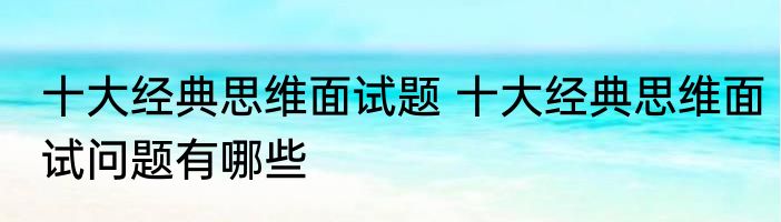 十大经典思维面试题 十大经典思维面试问题有哪些