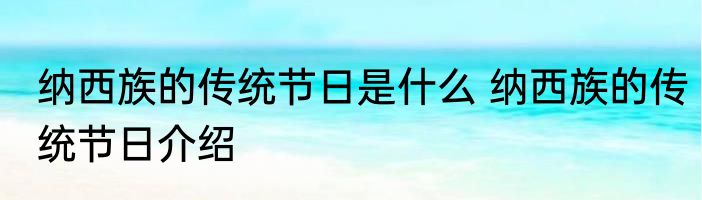 纳西族的传统节日是什么 纳西族的传统节日介绍