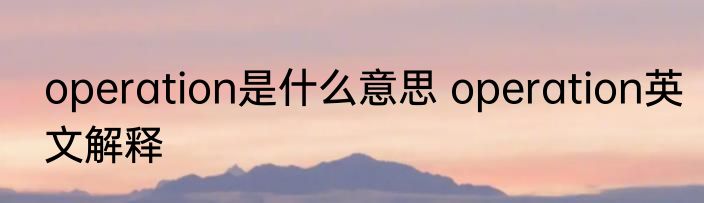 operation是什么意思 operation英文解释