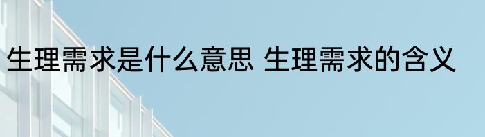 生理需求是什么意思 生理需求的含义