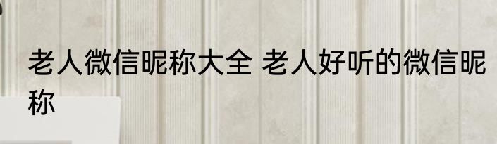 老人微信昵称大全 老人好听的微信昵称