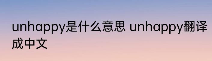 unhappy是什么意思 unhappy翻译成中文