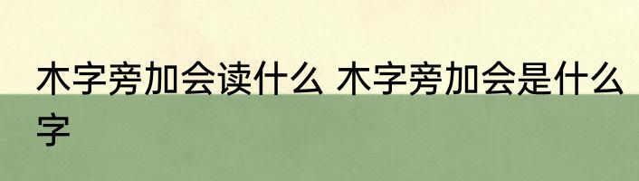 木字旁加会读什么 木字旁加会是什么字